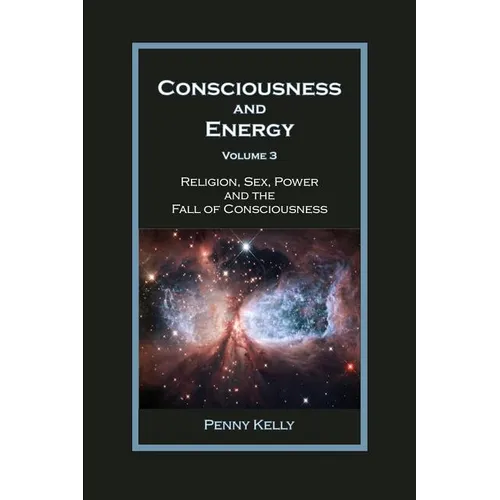 Consciousness and Energy, Vol. 3: Religion, Sex, Power, and the Fall of Consciousness