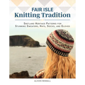 Fair Isle Knitting Tradition: Shetland Heritage Patterns for Stunning Sweaters, Hats, Socks, and Gloves