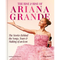 The Rise & Rise of Ariana Grande: The Stories Behind the Songs, Tours and Making of an Icon