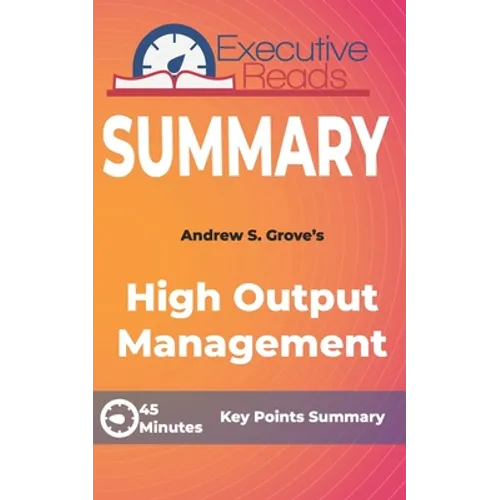 Summary: High Output Management: 45 Minutes - Key Points Summary/Refresher