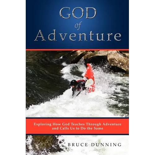 God of Adventure: Exploring How God Teaches Through Adventure and Calls Us to Do the Same