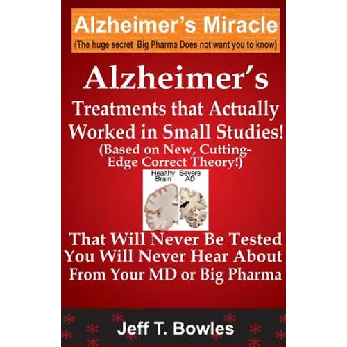 Alzheimer's Treatments That Actually Worked In Small Studies! (Based On New, Cutting-Edge, Correct Theory!) That Will Never Be Tested & You Will Never