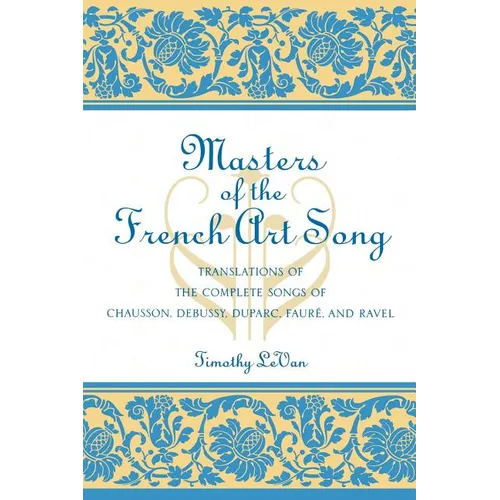 Masters of the French Art Song: Translations of the Complete Songs of Chausson, Debussy, Duparc, Faure, and Ravel