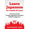 Learn Japanese In 4 Weeks Or Less! - A Practical Guide To Make Japanese Look Easy! EVEN For Beginners