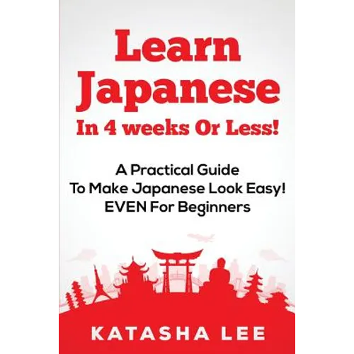 Learn Japanese In 4 Weeks Or Less! - A Practical Guide To Make Japanese Look Easy! EVEN For Beginners