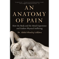 An Anatomy of Pain: How the Body and the Mind Experience and Endure Physical Suffering