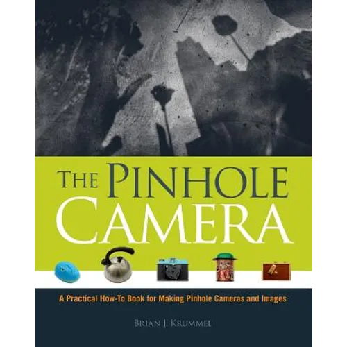 The Pinhole Camera: A Practical How-To Book for Making Pinhole Cameras and Images