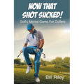 Now That Shot Sucked!: Golf's Mental Game For Duffers
