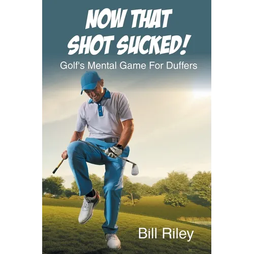 Now That Shot Sucked!: Golf's Mental Game For Duffers