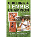 Building A Tennis Champion: 30 Things Every Tennis Player, Coach and Parent Must Know