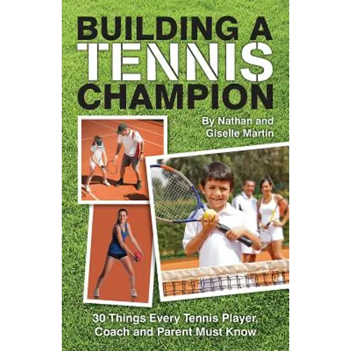 Building A Tennis Champion: 30 Things Every Tennis Player, Coach and Parent Must Know
