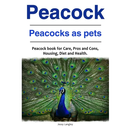 Peacock. Peacocks as pets. Peacock book for Care, Pros and Cons, Housing, Diet and Health.