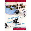 Take Your Eye Off the Puck: How to Watch Hockey by Knowing Where to Look