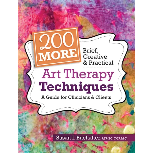 200 More Brief, Creative & Practical Art Therapy Techniques: A Guide for Clinicians & Clients