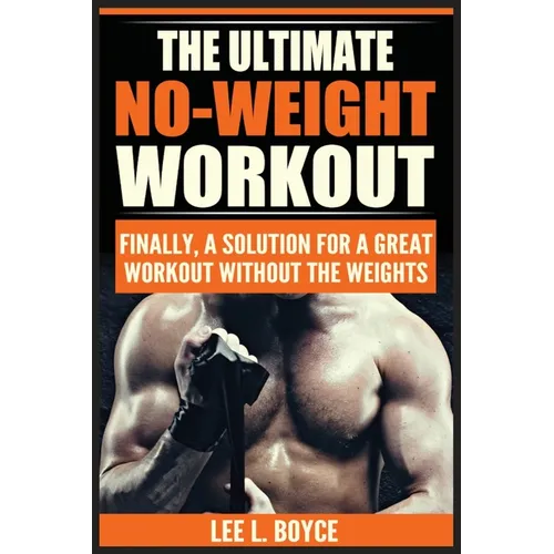 The Ultimate No-Weight Workout: Finally, A Solution For A Great Workout Without The Weights