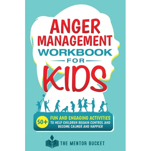 Anger Management Workbook for Kids - 50+ Fun and Engaging Activities to Help Children Regain Control and Become Calmer and Happier
