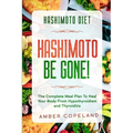 Hashimoto Diet: HASHIMOTO BE GONE! - The Complete Meal Plan To Heal Your Body From Hypothyroidism and Thyroiditis