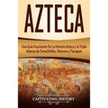 Azteca: Una Guía Fascinante De La Historia Azteca y la Triple Alianza de Tenochtitlán, Tetzcoco y Tlacopan (Libro en Español/Aztec Spanish Book Versio