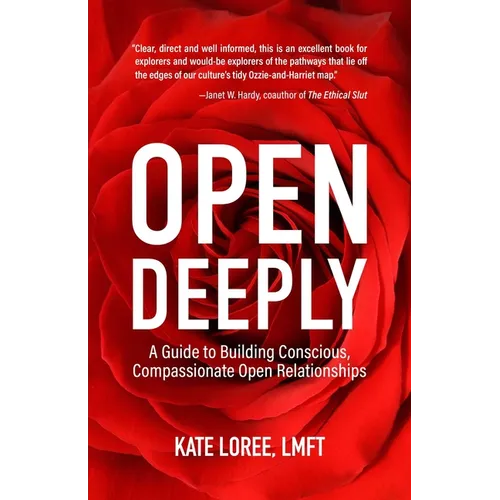 Open Deeply: A Guide to Building Conscious, Compassionate Open Relationships