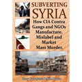 Subverting Syria: How CIA Contra Gangs and NGO's Manufacture, Mislabel and Market Mass Murder