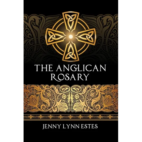The Anglican Rosary: Going Deeper with God-Prayers and Meditations with the Protestant Rosary