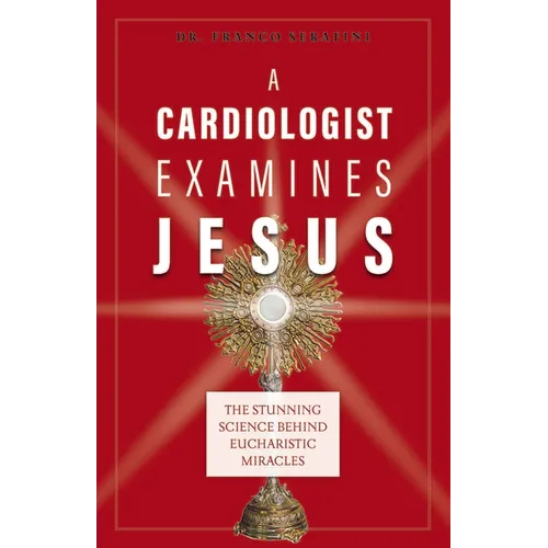 A Cardiologist Examines Jesus: The Stunning Science Behind Eucharistic Miracles