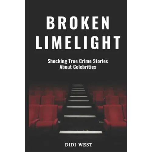 Broken Limelight: Shocking True Crime Stories About Celebrities