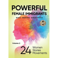 POWERFUL FEMALE IMMIGRANTS Volume 2: 24 Women 24 Stories 24 Movements