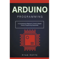 Arduino Programming: A Comprehensive Beginner's Tutorial to Master Arduino Programming Sequentially