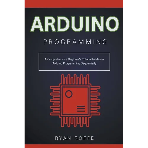 Arduino Programming: A Comprehensive Beginner's Tutorial to Master Arduino Programming Sequentially