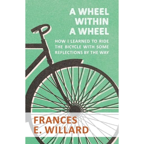 A Wheel within a Wheel - How I learned to Ride the Bicycle with Some Reflections by the Way