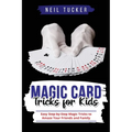 Magic Card Tricks for Kids: Easy Step-by-Step Magic Tricks to Amaze Your Friends and Family