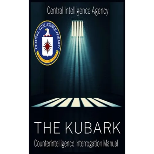 The CIA Document of Human Manipulation: Kubark Counterintelligence Interrogation Manual: Kubark Counterintelligence Interrogation Manual