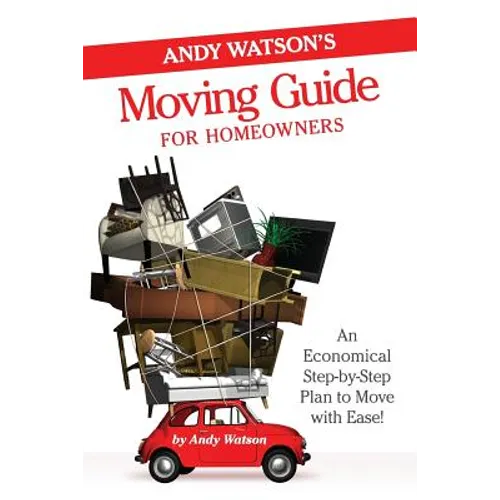 Andy Watson's Moving Guide for Homeowners: An Economical Step-by-Step Plan to Move with Ease!
