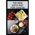 The New Keto Diet for Cancer: Complete Guide on Treating and Preventing Cancer With Keto Diet