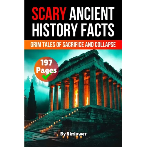 Scary Ancient History Facts: The Grim Tales of Sacrifice and Collapse (Skriuwer.com Edition)
