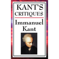Kant's Critiques: The Critique of Pure Reason, the Critique of Practical Reason, the Critique of Judgement