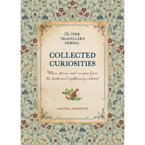 Collected Curiosities: More Stories and Recipes from the Historical Apothecary Cabinet