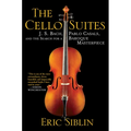 The Cello Suites: J. S. Bach, Pablo Casals, and the Search for a Baroque Masterpiece