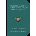 Perfected Guide To The Spanish Castilian Language (1891)