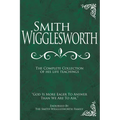Smith Wigglesworth: The Complete Collection of His Life Teachings