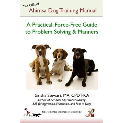 The Official Ahimsa Dog Training Manual: A Practical, Force-Free Guide to Problem Solving and Manners