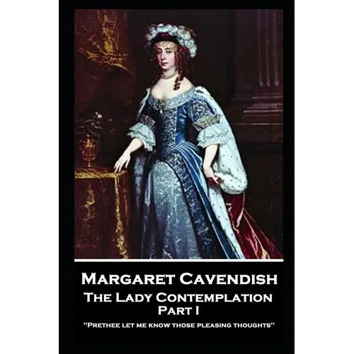 Margaret Cavendish - The Lady Contemplation - Part I: 'Prethee let me know those pleasing thoughts''