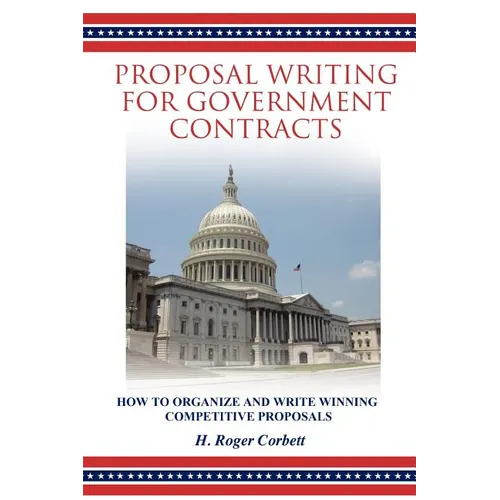 Proposal Writing for Government Contracts: How to Organize and Write Winning Competitive Proposals
