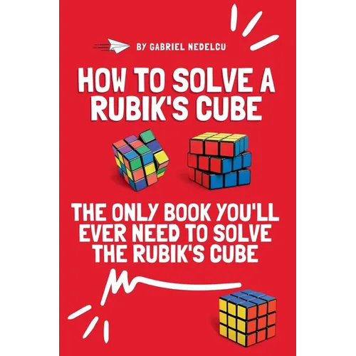 How to Solve a Rubik's Cube: The Only Book You'll Ever Need to Solve the Rubik's Cube