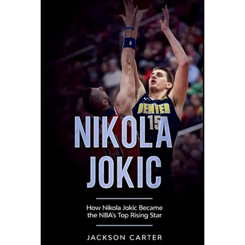 Nikola Jokic: How Nikola Jokic Became the NBA's Top Rising Star