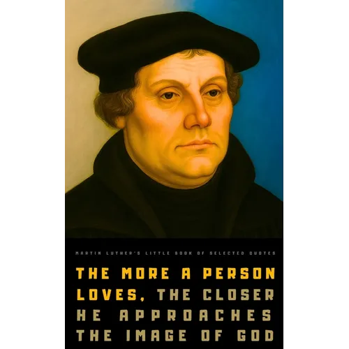 Martin Luther's Little Book of Selected Quotes: on God, Love, Faith, and Conscience