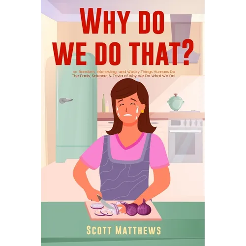 Why Do We Do That? - 101 Random, Interesting, and Wacky Things Humans Do - The Facts, Science, & Trivia of Why We Do What We Do!