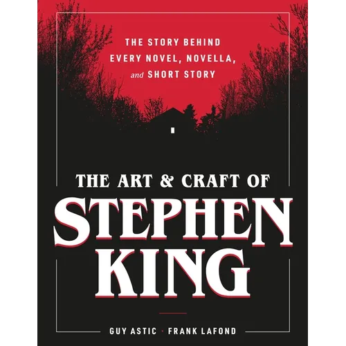 The Art and Craft of Stephen King: The Story Behind Every Novel, Novella, and Short Story