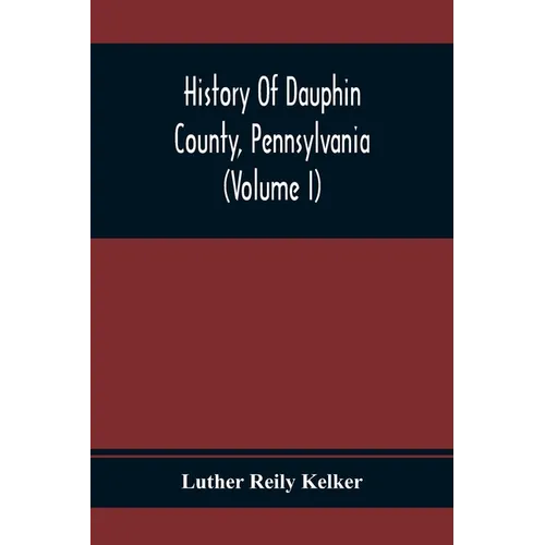 History Of Dauphin County, Pennsylvania (Volume I)